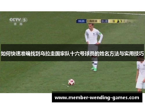 如何快速准确找到乌拉圭国家队十六号球员的姓名方法与实用技巧