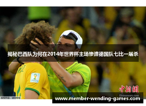 揭秘巴西队为何在2014年世界杯主场惨遭德国队七比一屠杀