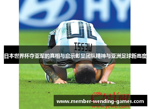 日本世界杯夺亚军的真相与启示彰显团队精神与亚洲足球新高度