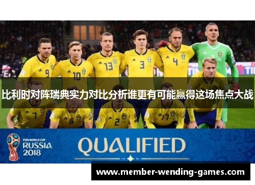 比利时对阵瑞典实力对比分析谁更有可能赢得这场焦点大战