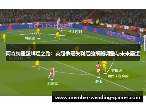 阿森纳重塑辉煌之路：英超争冠失利后的策略调整与未来展望