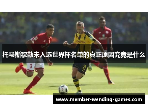 托马斯穆勒未入选世界杯名单的真正原因究竟是什么