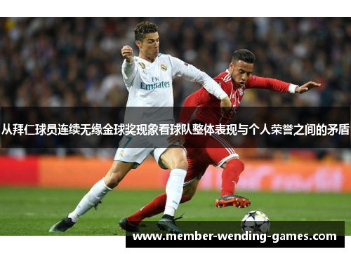 从拜仁球员连续无缘金球奖现象看球队整体表现与个人荣誉之间的矛盾