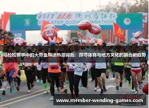 马拉松赛事中的大带鱼赠送热潮背后：探寻体育与地方文化的融合新趋势