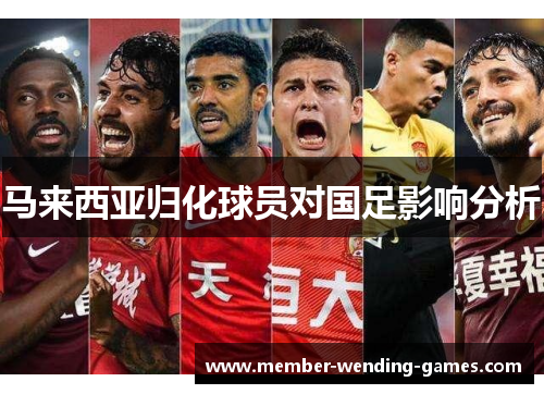 马来西亚归化球员对国足影响分析 马来西亚归化球员对国足影响分析