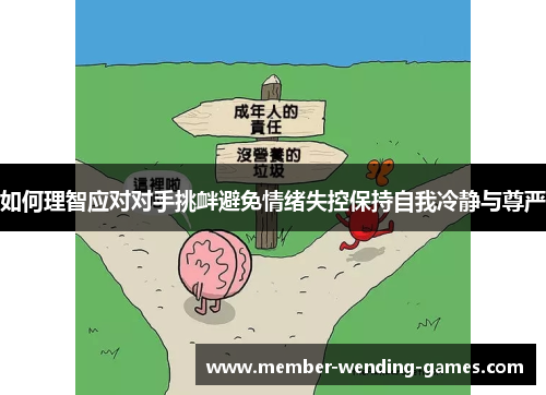 如何理智应对对手挑衅避免情绪失控保持自我冷静与尊严 如何理智应对对手挑衅避免情绪失控保持自我冷静与尊严