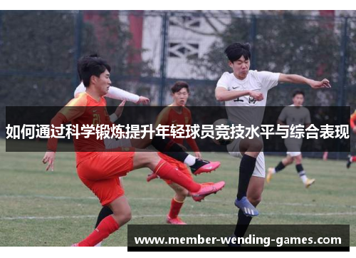 如何通过科学锻炼提升年轻球员竞技水平与综合表现