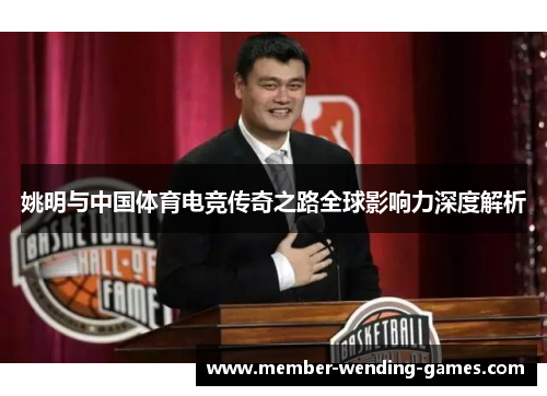 姚明与中国体育电竞传奇之路全球影响力深度解析