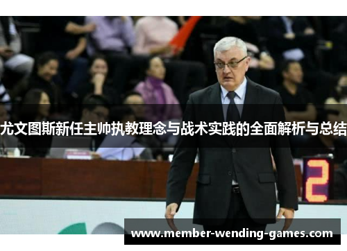 尤文图斯新任主帅执教理念与战术实践的全面解析与总结