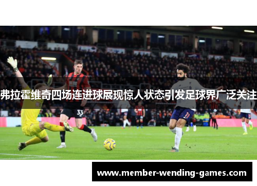 弗拉霍维奇四场连进球展现惊人状态引发足球界广泛关注