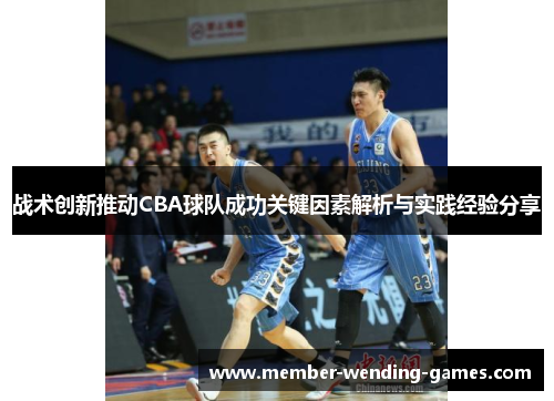 战术创新推动CBA球队成功关键因素解析与实践经验分享
