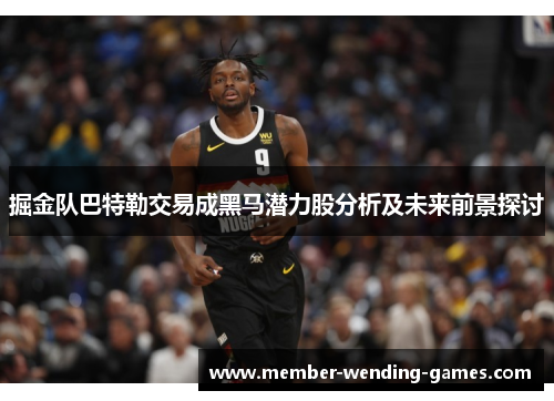 掘金队巴特勒交易成黑马潜力股分析及未来前景探讨