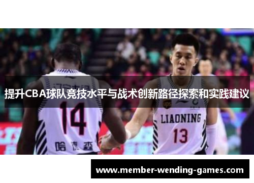 提升CBA球队竞技水平与战术创新路径探索和实践建议 提升CBA球队竞技水平与战术创新路径探索和实践建议