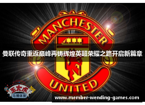 曼联传奇重返巅峰再铸辉煌英超荣耀之路开启新篇章