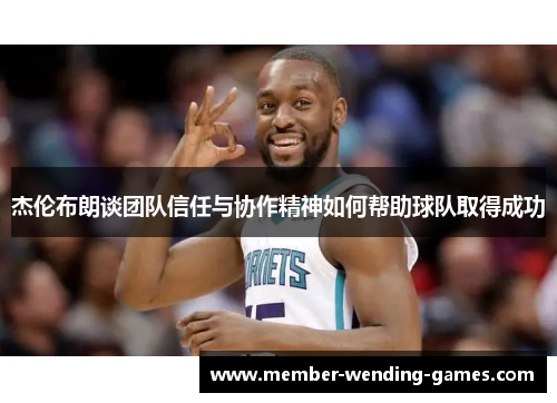 杰伦布朗谈团队信任与协作精神如何帮助球队取得成功 杰伦布朗谈团队信任与协作精神如何帮助球队取得成功