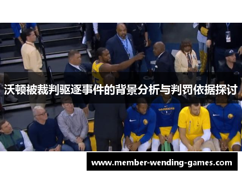 沃顿被裁判驱逐事件的背景分析与判罚依据探讨
