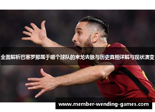 全面解析巴塞罗那属于哪个球队的来龙去脉与历史真相详解与现状演变