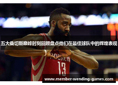 五大桑切斯巅峰时刻回顾盘点他们在最佳球队中的辉煌表现