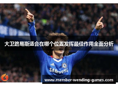 大卫路易斯适合在哪个位置发挥最佳作用全面分析