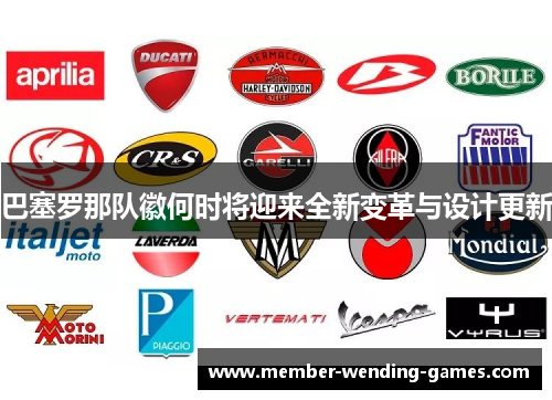 巴塞罗那队徽何时将迎来全新变革与设计更新 巴塞罗那队徽何时将迎来全新变革与设计更新