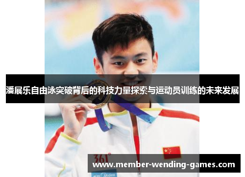潘展乐自由泳突破背后的科技力量探索与运动员训练的未来发展