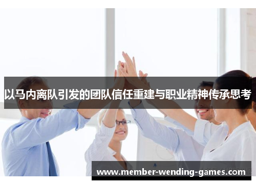 以马内离队引发的团队信任重建与职业精神传承思考 以马内离队引发的团队信任重建与职业精神传承思考
