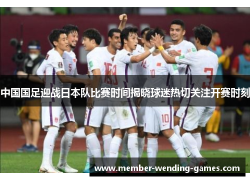 中国国足迎战日本队比赛时间揭晓球迷热切关注开赛时刻
