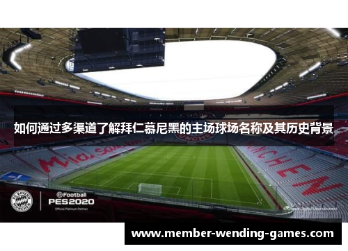 如何通过多渠道了解拜仁慕尼黑的主场球场名称及其历史背景