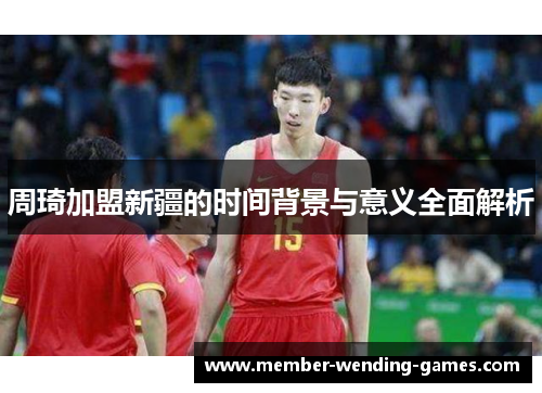 周琦加盟新疆的时间背景与意义全面解析