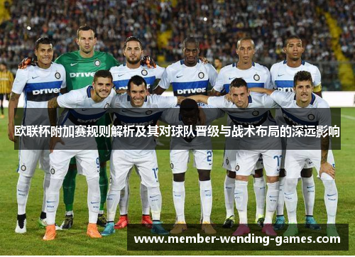 欧联杯附加赛规则解析及其对球队晋级与战术布局的深远影响 欧联杯附加赛规则解析及其对球队晋级与战术布局的深远影响