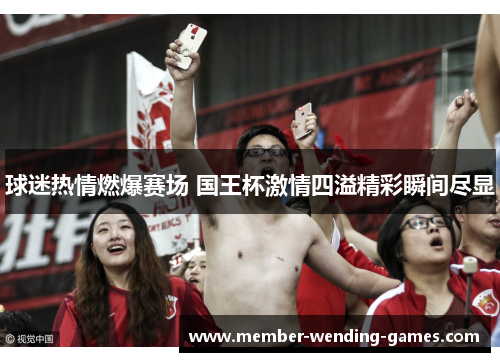 球迷热情燃爆赛场 国王杯激情四溢精彩瞬间尽显