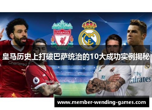 皇马历史上打破巴萨统治的10大成功实例揭秘