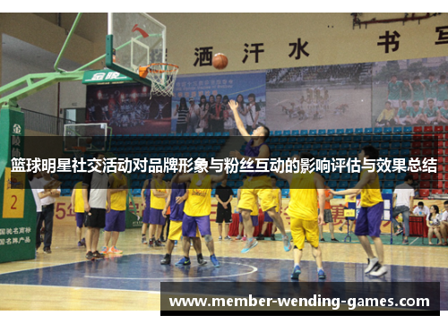 篮球明星社交活动对品牌形象与粉丝互动的影响评估与效果总结