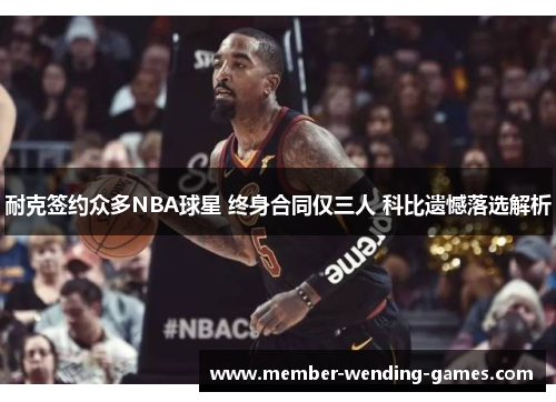 耐克签约众多NBA球星 终身合同仅三人 科比遗憾落选解析