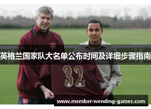 英格兰国家队大名单公布时间及详细步骤指南 英格兰国家队大名单公布时间及详细步骤指南