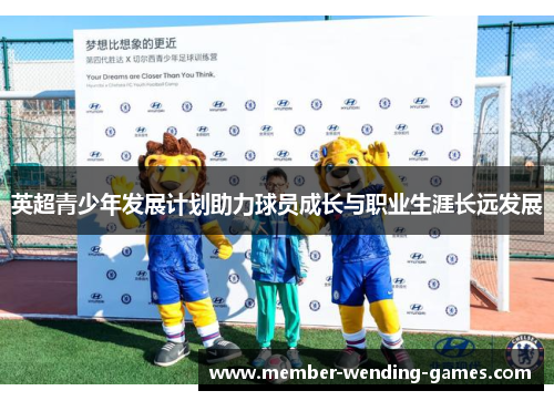 英超青少年发展计划助力球员成长与职业生涯长远发展