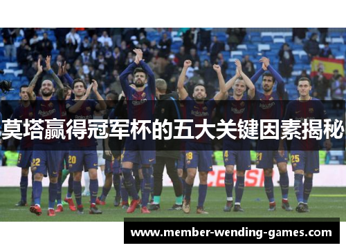 莫塔赢得冠军杯的五大关键因素揭秘