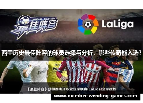 西甲历史最佳阵容的球员选择与分析，哪些传奇能入选？