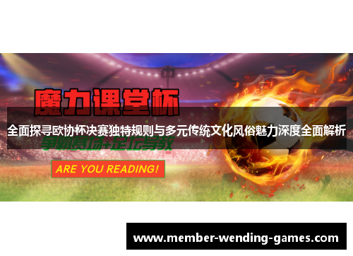 全面探寻欧协杯决赛独特规则与多元传统文化风俗魅力深度全面解析 全面探寻欧协杯决赛独特规则与多元传统文化风俗魅力深度全面解析