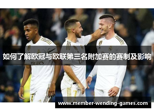 如何了解欧冠与欧联第三名附加赛的赛制及影响 如何了解欧冠与欧联第三名附加赛的赛制及影响
