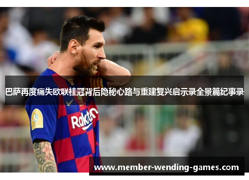 巴萨再度痛失欧联桂冠背后隐秘心路与重建复兴启示录全景篇纪事录 巴萨再度痛失欧联桂冠背后隐秘心路与重建复兴启示录全景篇纪事录