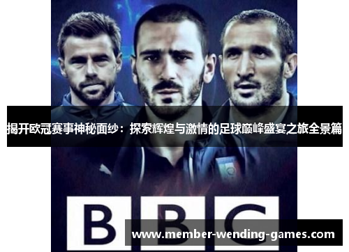 揭开欧冠赛事神秘面纱:探索辉煌与激情的足球巅峰盛宴之旅全景篇 揭开欧冠赛事神秘面纱:探索辉煌与激情的足球巅峰盛宴之旅全景篇