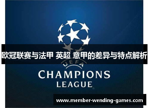 欧冠联赛与法甲 英超 意甲的差异与特点解析 欧冠联赛与法甲 英超 意甲的差异与特点解析