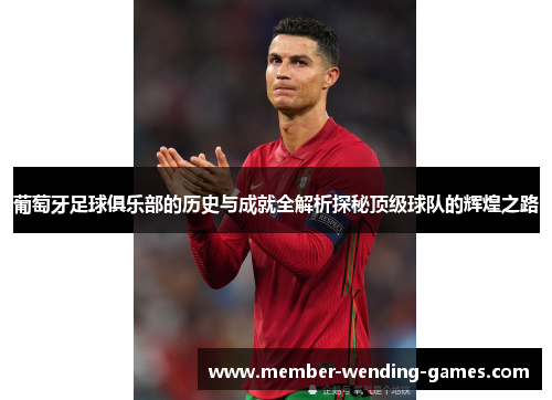 葡萄牙足球俱乐部的历史与成就全解析探秘顶级球队的辉煌之路