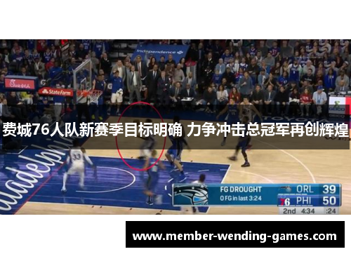 费城76人队新赛季目标明确 力争冲击总冠军再创辉煌 费城76人队新赛季目标明确 力争冲击总冠军再创辉煌