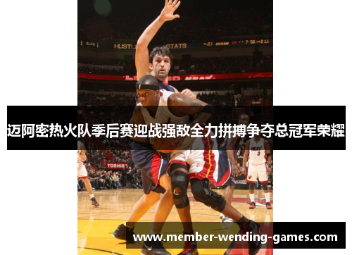 迈阿密热火队季后赛迎战强敌全力拼搏争夺总冠军荣耀 迈阿密热火队季后赛迎战强敌全力拼搏争夺总冠军荣耀