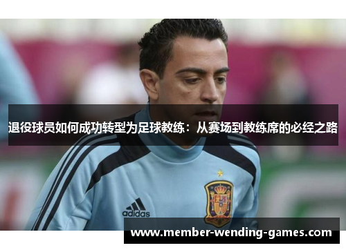退役球员如何成功转型为足球教练:从赛场到教练席的必经之路 退役球员如何成功转型为足球教练:从赛场到教练席的必经之路