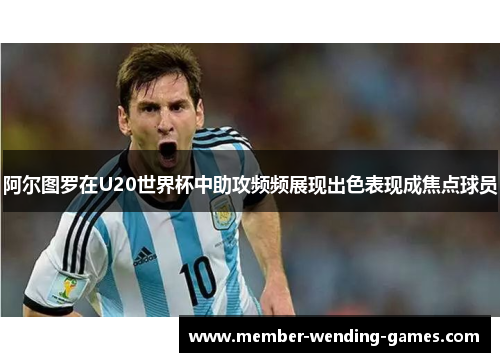 阿尔图罗在U20世界杯中助攻频频展现出色表现成焦点球员 阿尔图罗在U20世界杯中助攻频频展现出色表现成焦点球员