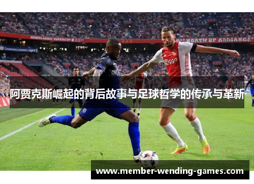 阿贾克斯崛起的背后故事与足球哲学的传承与革新