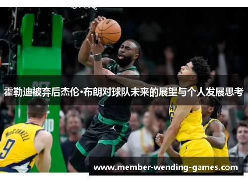 霍勒迪被弃后杰伦·布朗对球队未来的展望与个人发展思考